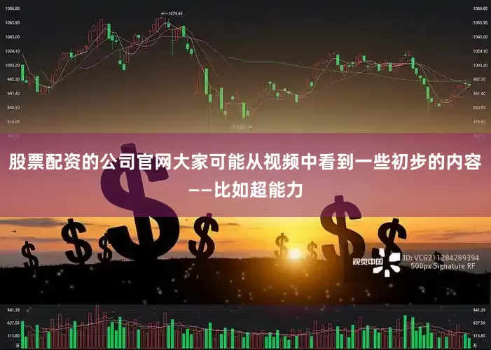 股票配资的公司官网大家可能从视频中看到一些初步的内容——比如超能力
