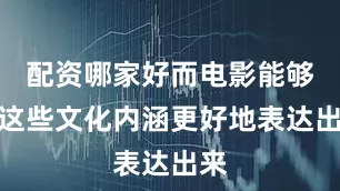 配资哪家好而电影能够把这些文化内涵更好地表达出来
