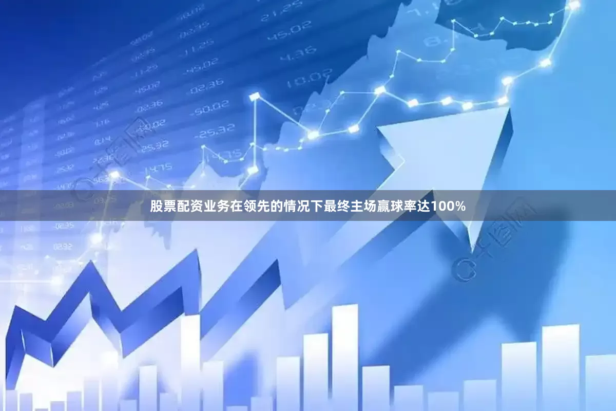 股票配资业务在领先的情况下最终主场赢球率达100%