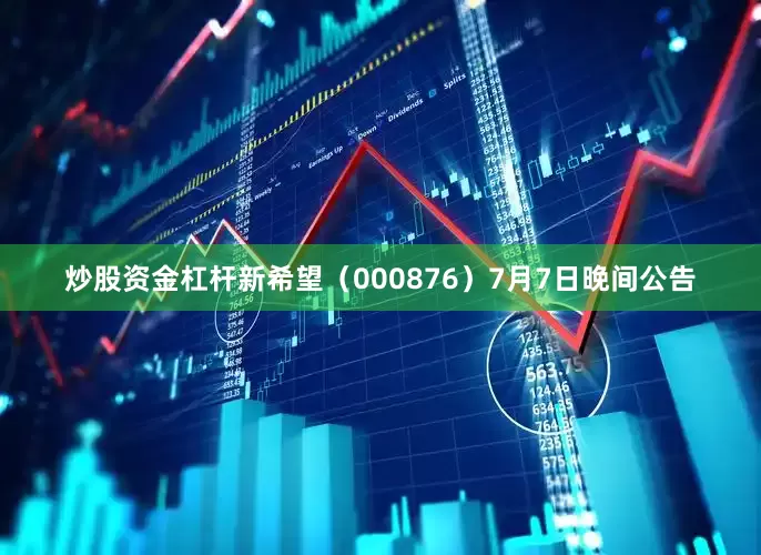 炒股资金杠杆新希望（000876）7月7日晚间公告