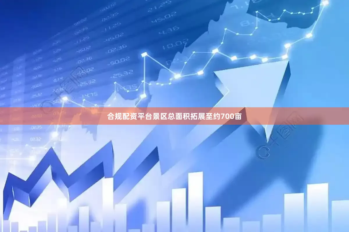 合规配资平台景区总面积拓展至约700亩