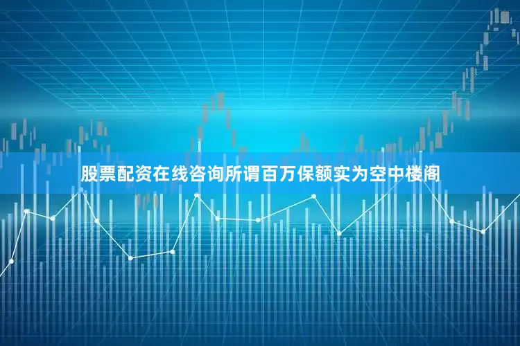 股票配资在线咨询所谓百万保额实为空中楼阁