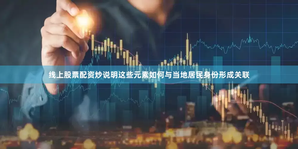 线上股票配资炒说明这些元素如何与当地居民身份形成关联