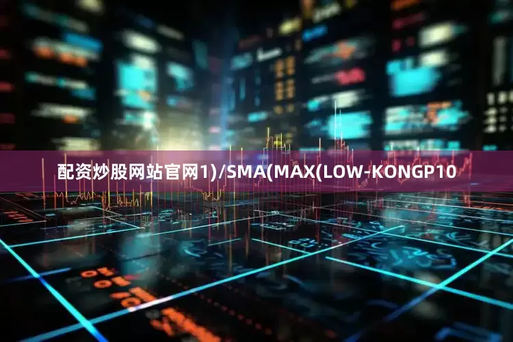 配资炒股网站官网1)/SMA(MAX(LOW-KONGP10