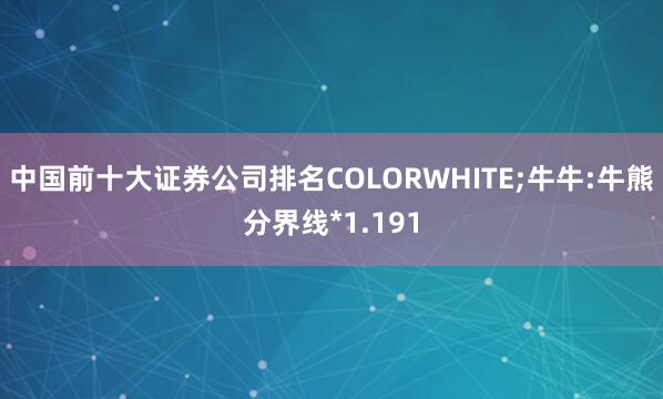 中国前十大证券公司排名COLORWHITE;牛牛:牛熊分界线*1.191