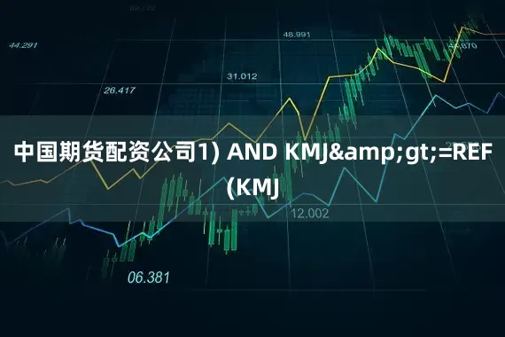 中国期货配资公司1) AND KMJ&gt;=REF(KMJ