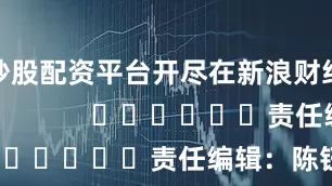 炒股配资平台开尽在新浪财经APP            						责任编辑：陈钰嘉