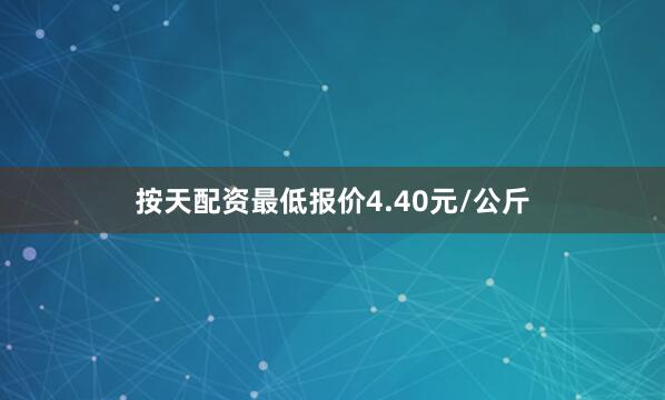 按天配资最低报价4.40元/公斤