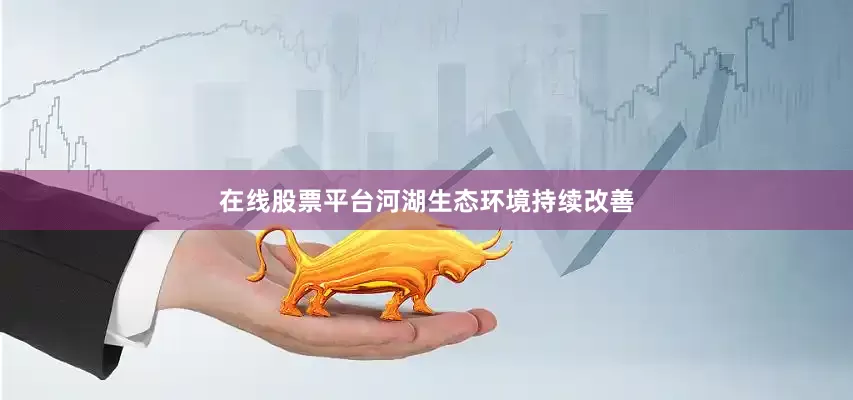 在线股票平台河湖生态环境持续改善