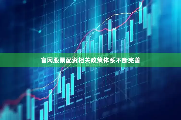 官网股票配资相关政策体系不断完善
