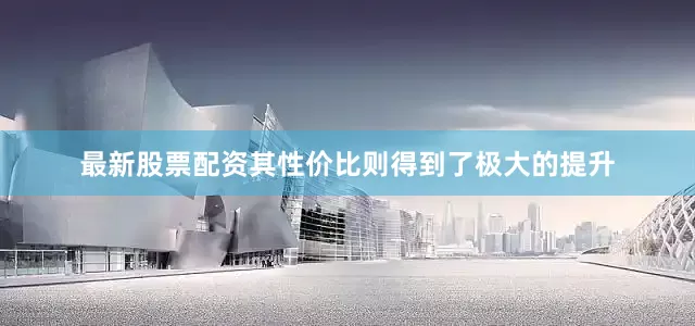最新股票配资其性价比则得到了极大的提升