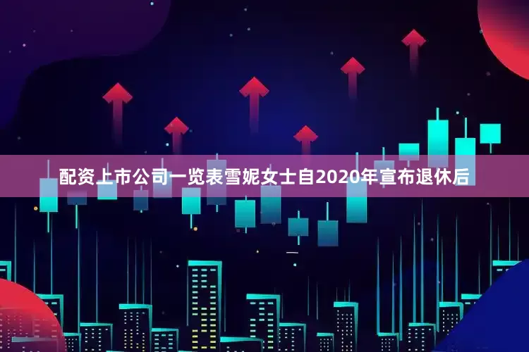 配资上市公司一览表雪妮女士自2020年宣布退休后