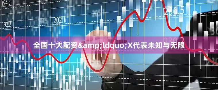 全国十大配资&ldquo;X代表未知与无限