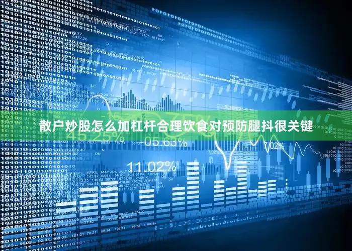 散户炒股怎么加杠杆合理饮食对预防腿抖很关键