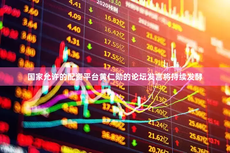 国家允许的配资平台黄仁勋的论坛发言将持续发酵