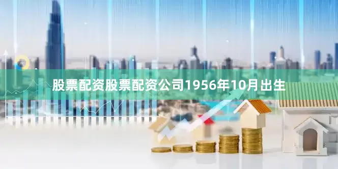 股票配资股票配资公司1956年10月出生