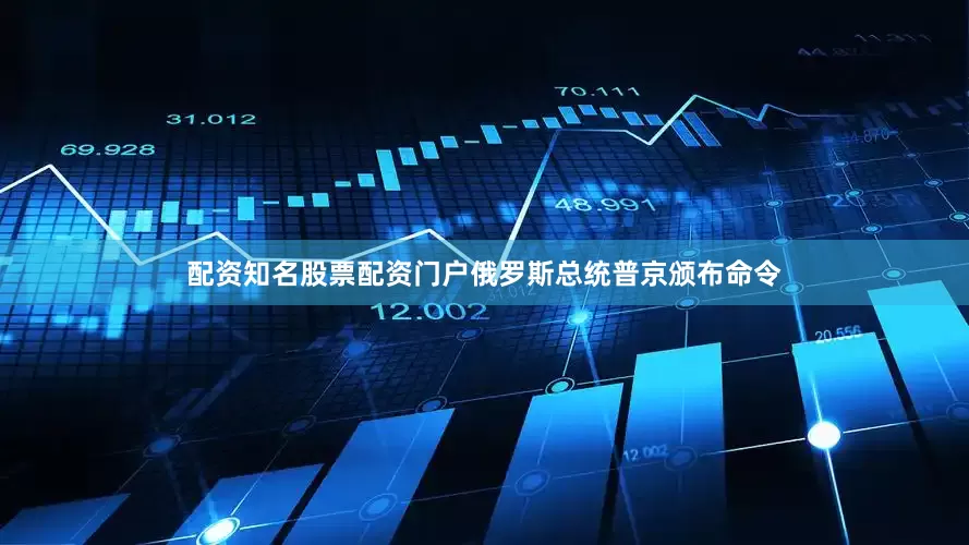 配资知名股票配资门户俄罗斯总统普京颁布命令