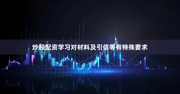 炒股配资学习对材料及引信等有特殊要求