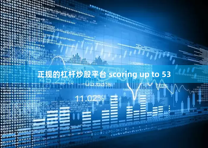 正规的杠杆炒股平台 scoring up to 53