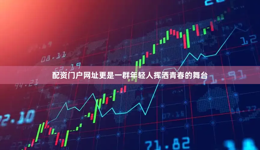配资门户网址更是一群年轻人挥洒青春的舞台