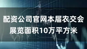 配资公司官网本届农交会展览面积10万平方米