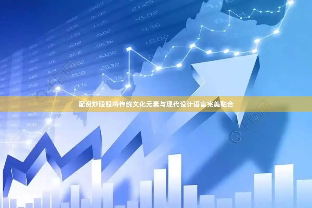 配资炒股股将传统文化元素与现代设计语言完美融合
