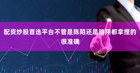 配资炒股首选平台不管是陈陌还是骆翔都拿捏的很准确