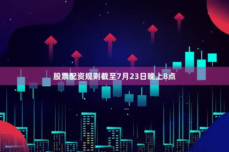 股票配资规则截至7月23日晚上8点