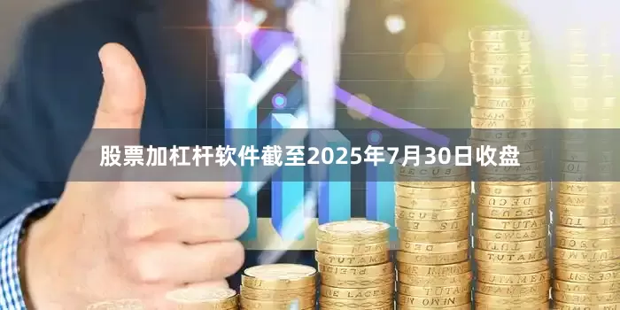 股票加杠杆软件截至2025年7月30日收盘