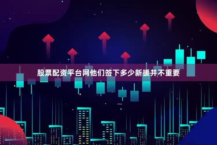 股票配资平台网他们签下多少新援并不重要