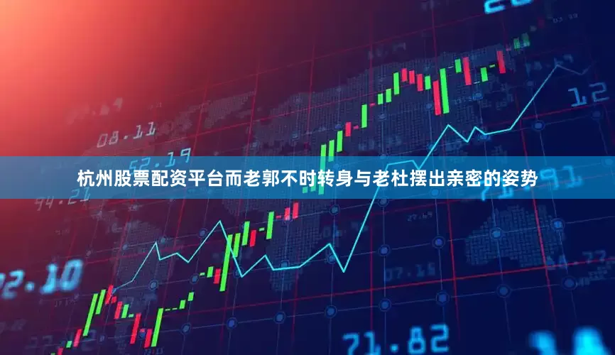 杭州股票配资平台而老郭不时转身与老杜摆出亲密的姿势