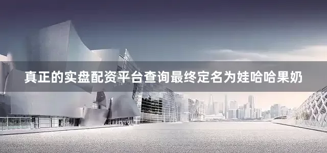真正的实盘配资平台查询最终定名为娃哈哈果奶
