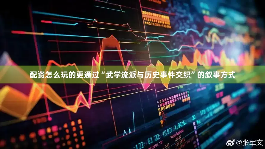 配资怎么玩的更通过“武学流派与历史事件交织”的叙事方式