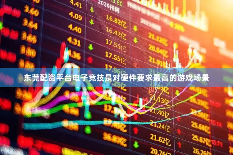 东莞配资平台电子竞技是对硬件要求最高的游戏场景