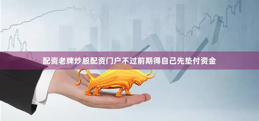 配资老牌炒股配资门户不过前期得自己先垫付资金