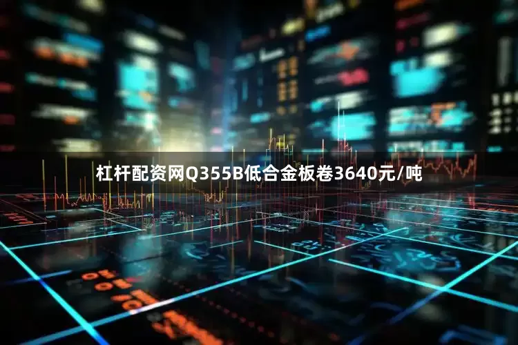 杠杆配资网Q355B低合金板卷3640元/吨
