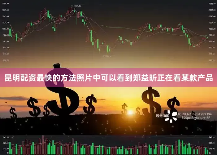 昆明配资最快的方法照片中可以看到郑益昕正在看某款产品