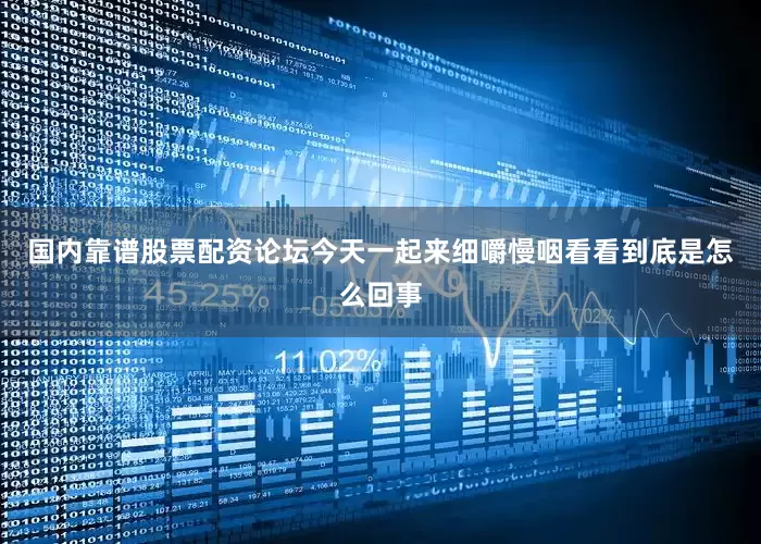 国内靠谱股票配资论坛今天一起来细嚼慢咽看看到底是怎么回事