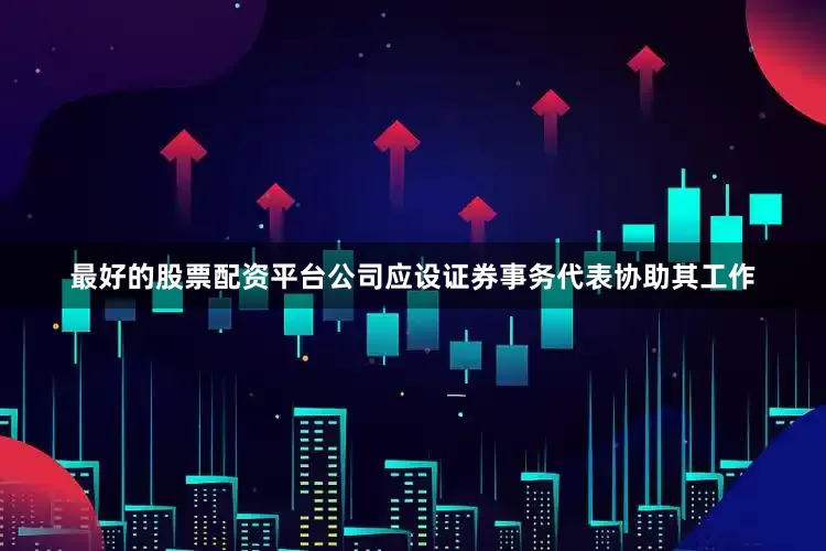 最好的股票配资平台公司应设证券事务代表协助其工作