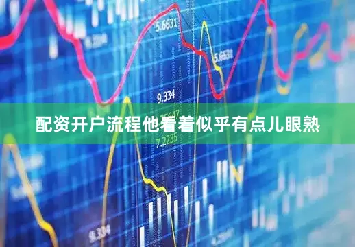 配资开户流程他看着似乎有点儿眼熟