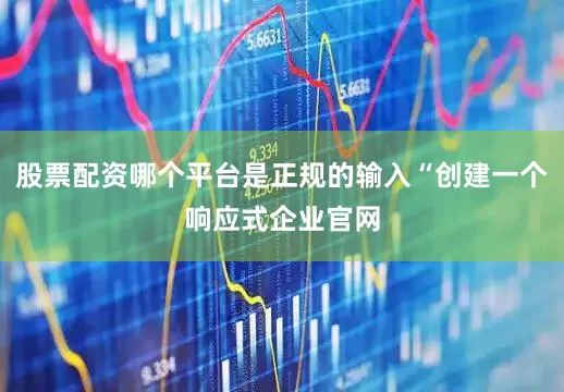股票配资哪个平台是正规的输入“创建一个响应式企业官网