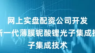 网上实盘配资公司开发的新一代薄膜铌酸锂光子集成技术