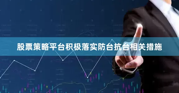 股票策略平台积极落实防台抗台相关措施