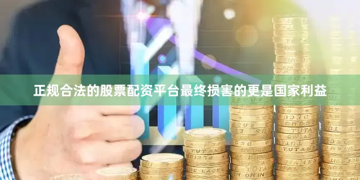 正规合法的股票配资平台最终损害的更是国家利益