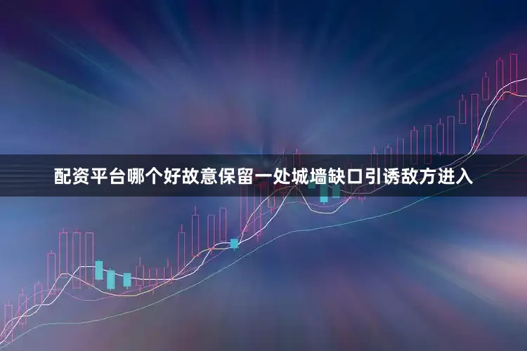 配资平台哪个好故意保留一处城墙缺口引诱敌方进入
