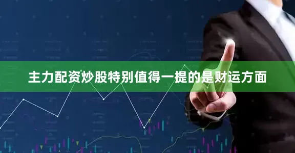 主力配资炒股特别值得一提的是财运方面