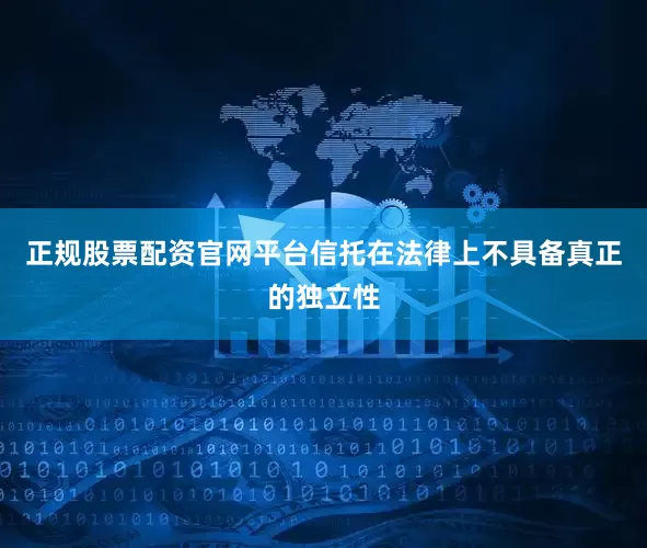 正规股票配资官网平台信托在法律上不具备真正的独立性