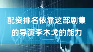 配资排名依靠这部剧集的导演李木戈的能力