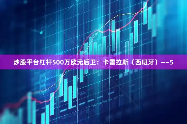 炒股平台杠杆500万欧元后卫：卡雷拉斯（西班牙）——5