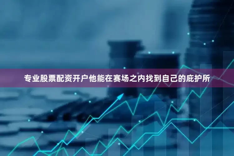 专业股票配资开户他能在赛场之内找到自己的庇护所